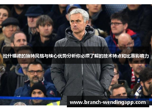 拉什福德的独特风格与核心优势分析你必须了解的技术特点和比赛影响力