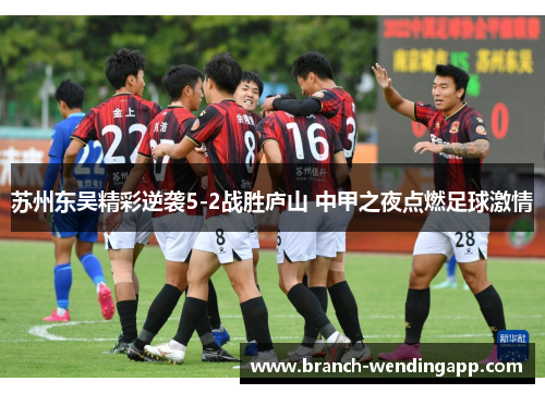 苏州东吴精彩逆袭5-2战胜庐山 中甲之夜点燃足球激情