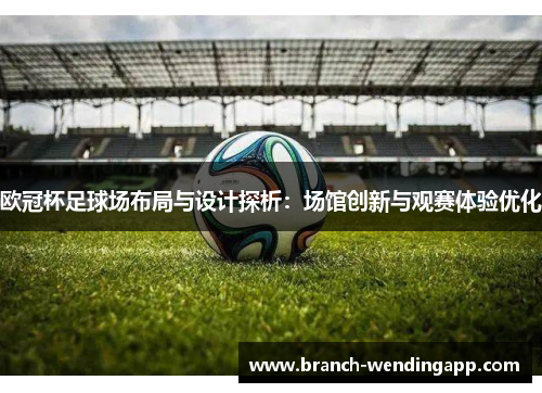 欧冠杯足球场布局与设计探析：场馆创新与观赛体验优化