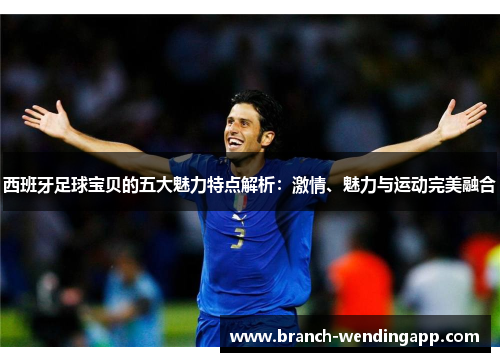西班牙足球宝贝的五大魅力特点解析：激情、魅力与运动完美融合