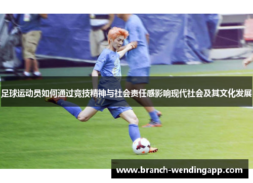 足球运动员如何通过竞技精神与社会责任感影响现代社会及其文化发展