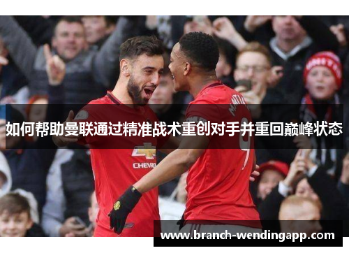 如何帮助曼联通过精准战术重创对手并重回巅峰状态