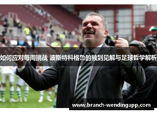 如何应对每周挑战 波斯特科格鲁的独到见解与足球哲学解析