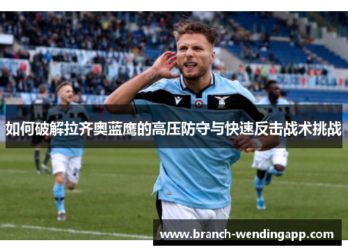 如何破解拉齐奥蓝鹰的高压防守与快速反击战术挑战
