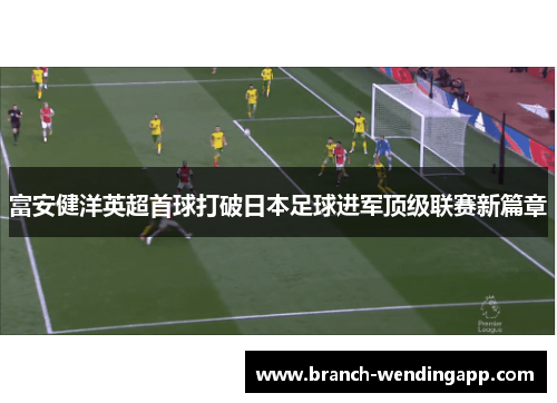富安健洋英超首球打破日本足球进军顶级联赛新篇章