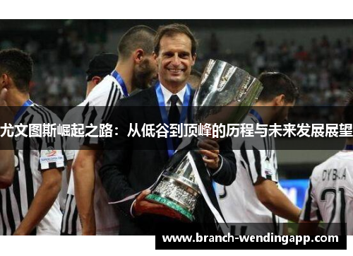 尤文图斯崛起之路：从低谷到顶峰的历程与未来发展展望