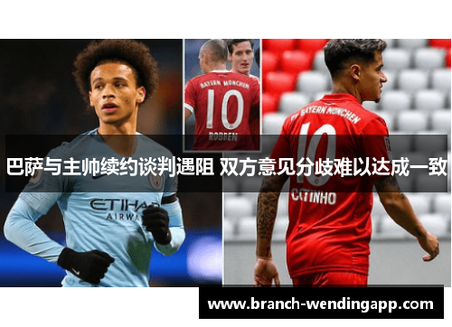 巴萨与主帅续约谈判遇阻 双方意见分歧难以达成一致