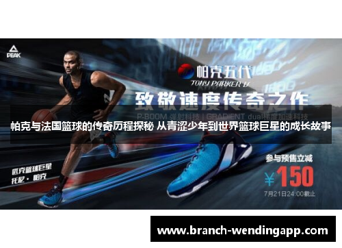 帕克与法国篮球的传奇历程探秘 从青涩少年到世界篮球巨星的成长故事