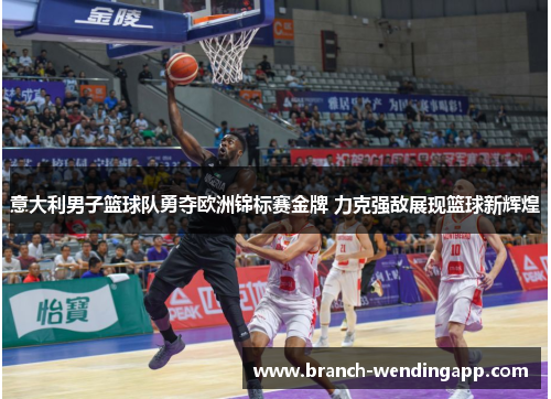 意大利男子篮球队勇夺欧洲锦标赛金牌 力克强敌展现篮球新辉煌