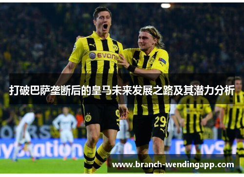 打破巴萨垄断后的皇马未来发展之路及其潜力分析
