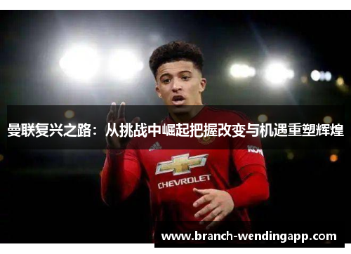 曼联复兴之路：从挑战中崛起把握改变与机遇重塑辉煌