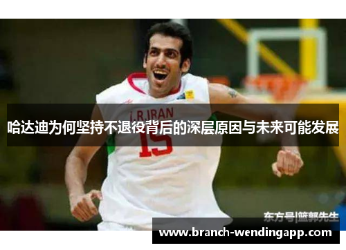 哈达迪为何坚持不退役背后的深层原因与未来可能发展