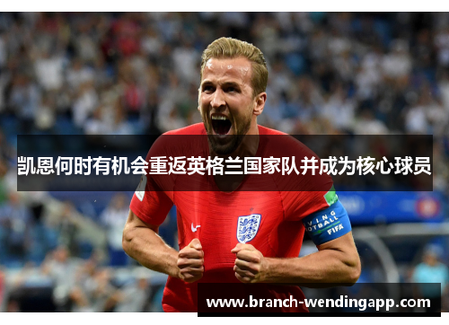 凯恩何时有机会重返英格兰国家队并成为核心球员