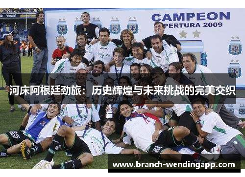 河床阿根廷劲旅：历史辉煌与未来挑战的完美交织