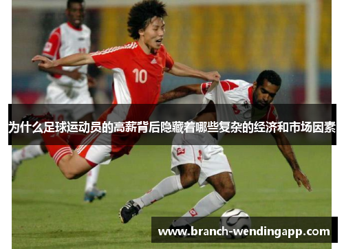 为什么足球运动员的高薪背后隐藏着哪些复杂的经济和市场因素