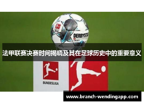 法甲联赛决赛时间揭晓及其在足球历史中的重要意义