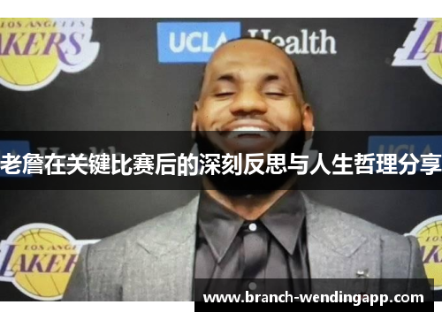 老詹在关键比赛后的深刻反思与人生哲理分享