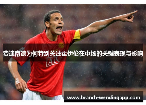 费迪南德为何特别关注霍伊伦在中场的关键表现与影响