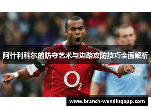 阿什利科尔的防守艺术与边路攻防技巧全面解析