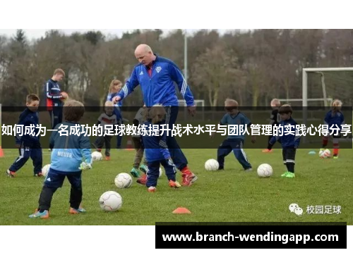 如何成为一名成功的足球教练提升战术水平与团队管理的实践心得分享
