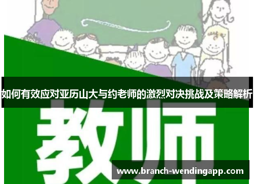 如何有效应对亚历山大与约老师的激烈对决挑战及策略解析