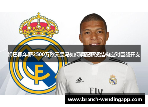 姆巴佩年薪2500万欧元皇马如何调配薪资结构应对巨额开支