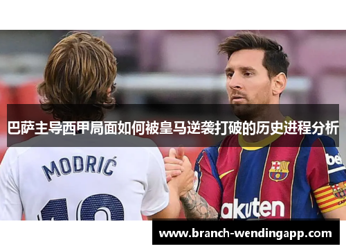 巴萨主导西甲局面如何被皇马逆袭打破的历史进程分析