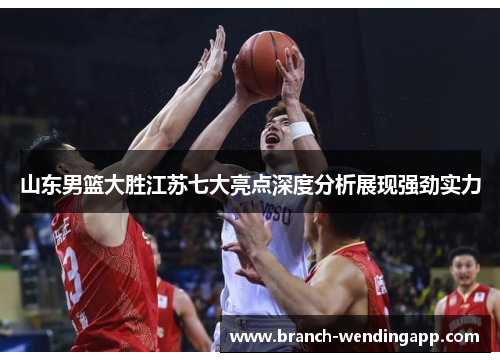 山东男篮大胜江苏七大亮点深度分析展现强劲实力