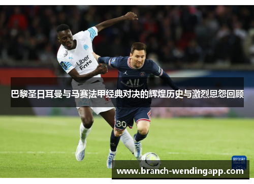 巴黎圣日耳曼与马赛法甲经典对决的辉煌历史与激烈恩怨回顾