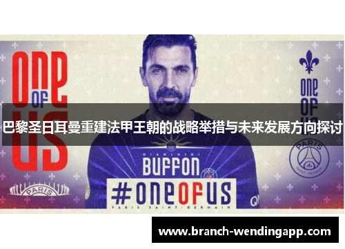 巴黎圣日耳曼重建法甲王朝的战略举措与未来发展方向探讨