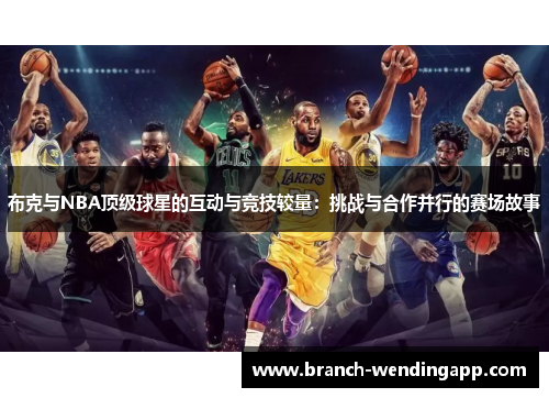 布克与NBA顶级球星的互动与竞技较量：挑战与合作并行的赛场故事
