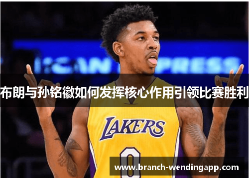 布朗与孙铭徽如何发挥核心作用引领比赛胜利