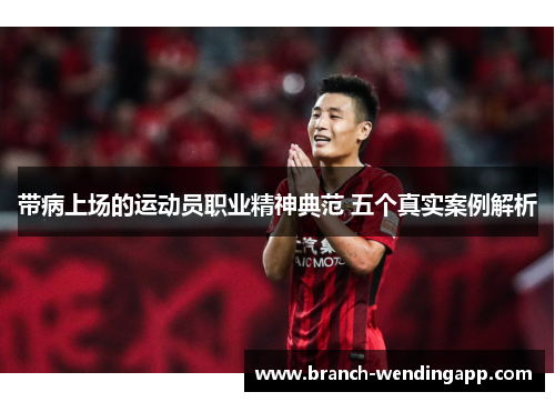 带病上场的运动员职业精神典范 五个真实案例解析