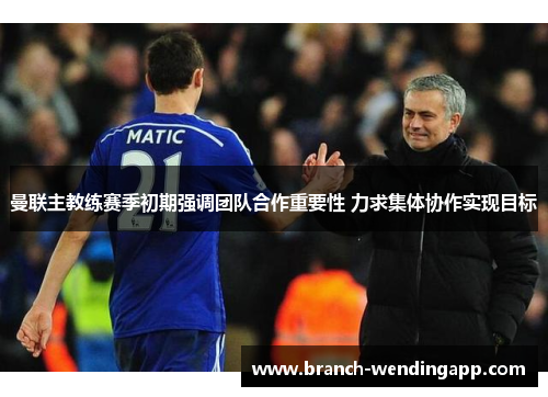 曼联主教练赛季初期强调团队合作重要性 力求集体协作实现目标