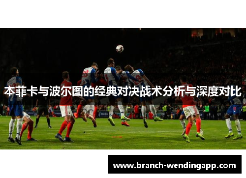 本菲卡与波尔图的经典对决战术分析与深度对比