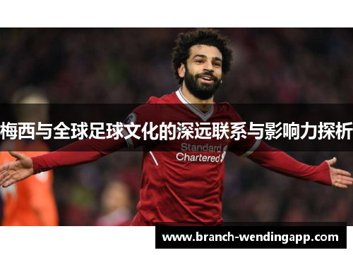 梅西与全球足球文化的深远联系与影响力探析