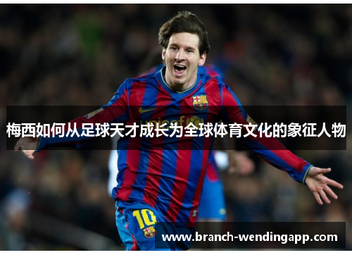 梅西如何从足球天才成长为全球体育文化的象征人物