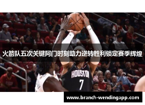 火箭队五次关键阿门时刻助力逆转胜利锁定赛季辉煌