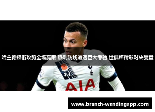 哈兰德领衔攻势全场亮眼 热刺防线遭遇巨大考验 世俱杯精彩对决复盘