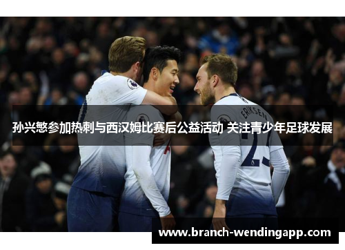 孙兴慜参加热刺与西汉姆比赛后公益活动 关注青少年足球发展