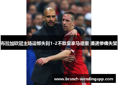 布拉加欧冠主场遗憾失利1-2不敌皇家马德里 遭遇惨痛失望