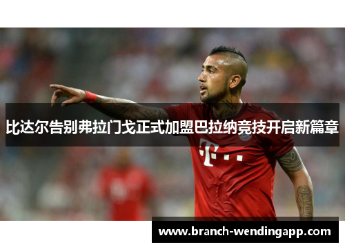 比达尔告别弗拉门戈正式加盟巴拉纳竞技开启新篇章