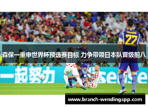 森保一重申世界杯预选赛目标 力争带领日本队晋级前八