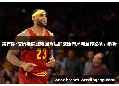 莱布朗·詹姆斯商业帝国背后的战略布局与全球影响力解析