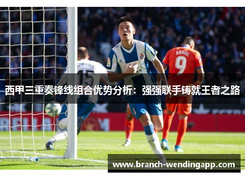 西甲三重奏锋线组合优势分析：强强联手铸就王者之路