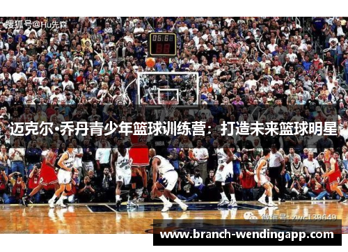 迈克尔·乔丹青少年篮球训练营：打造未来篮球明星