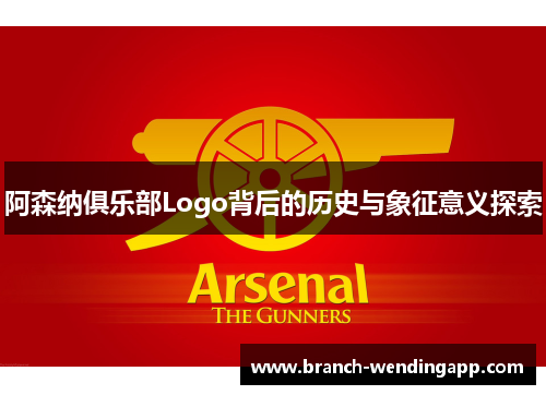 阿森纳俱乐部Logo背后的历史与象征意义探索