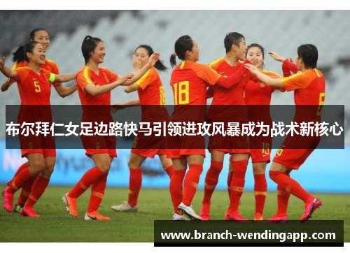 布尔拜仁女足边路快马引领进攻风暴成为战术新核心