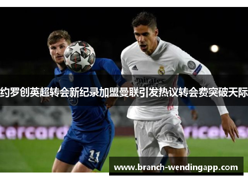 约罗创英超转会新纪录加盟曼联引发热议转会费突破天际